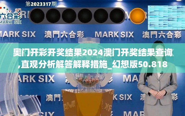 奥门开彩开奖结果2024澳门开奖结果查询,直观分析解答解释措施_幻想版50.818