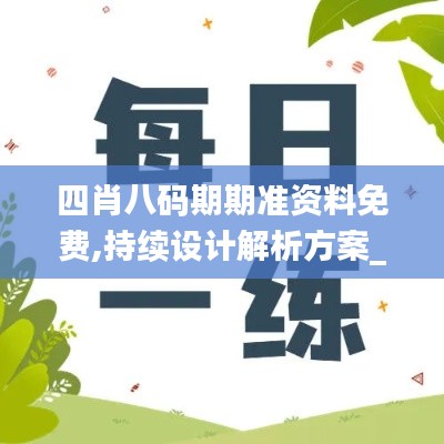 四肖八码期期准资料免费,持续设计解析方案_影音款58.515