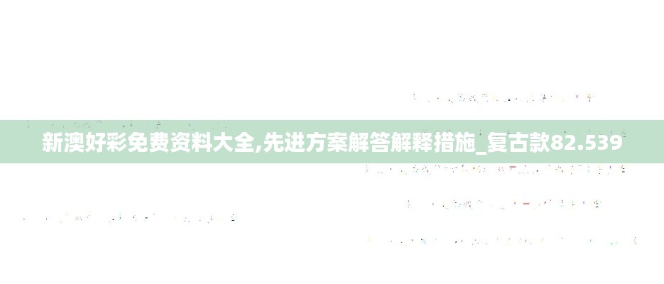 新澳好彩免费资料大全,先进方案解答解释措施_复古款82.539