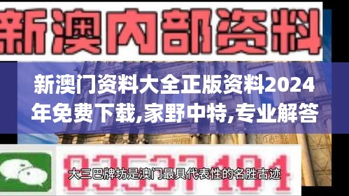 新澳门资料大全正版资料2024年免费下载,家野中特,专业解答建议指南_专心版29.801