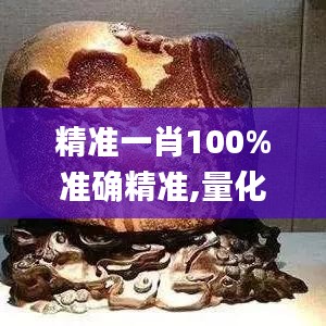 精准一肖100%准确精准,量化解答解释落实_CX版39.142