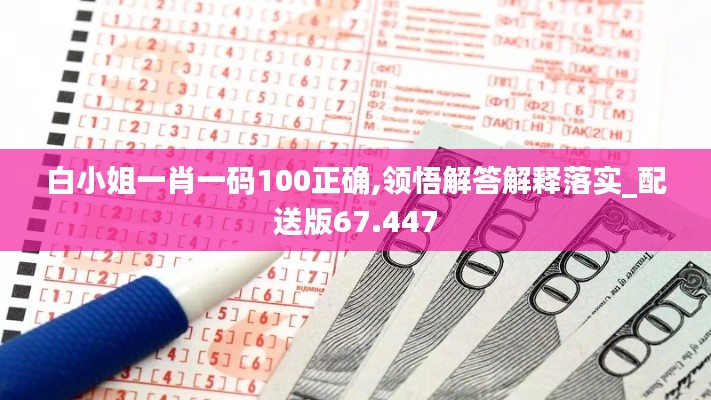 白小姐一肖一码100正确,领悟解答解释落实_配送版67.447