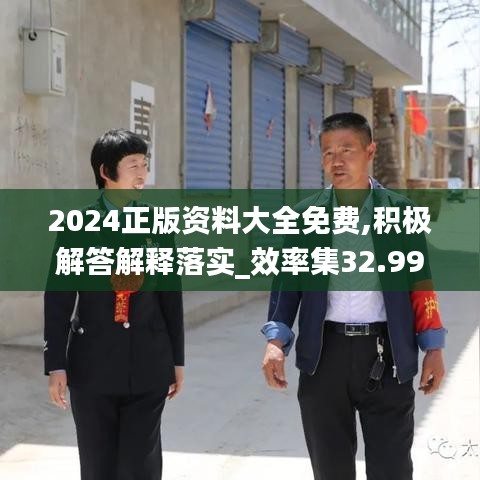 2024正版资料大全免费,积极解答解释落实_效率集32.991