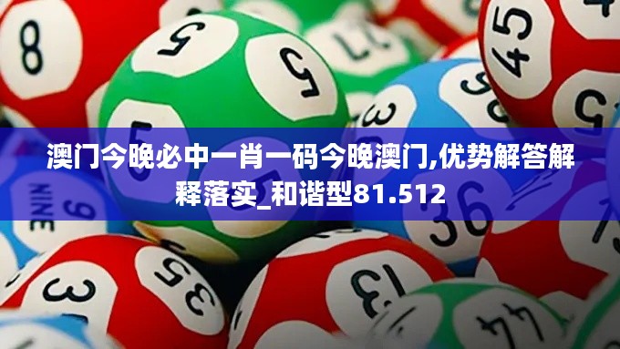 澳门今晚必中一肖一码今晚澳门,优势解答解释落实_和谐型81.512