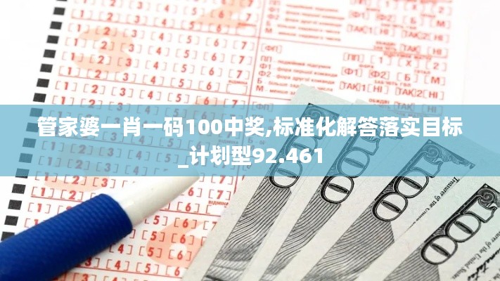 管家婆一肖一码100中奖,标准化解答落实目标_计划型92.461