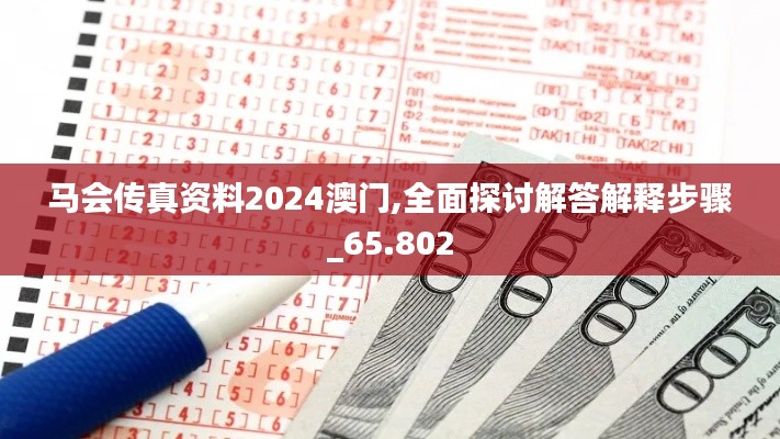 马会传真资料2024澳门,全面探讨解答解释步骤_65.802