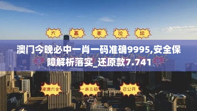 澳门今晚必中一肖一码准确9995,安全保障解析落实_还原款7.741