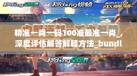 精准一肖一码100准最准一肖_,深度评估解答解释方法_bundle41.533