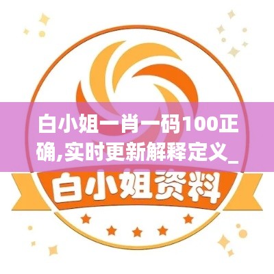 白小姐一肖一码100正确,实时更新解释定义_信息版99.693