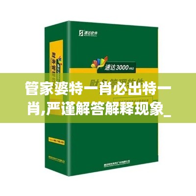 管家婆特一肖必出特一肖,严谨解答解释现象_速达款35.709