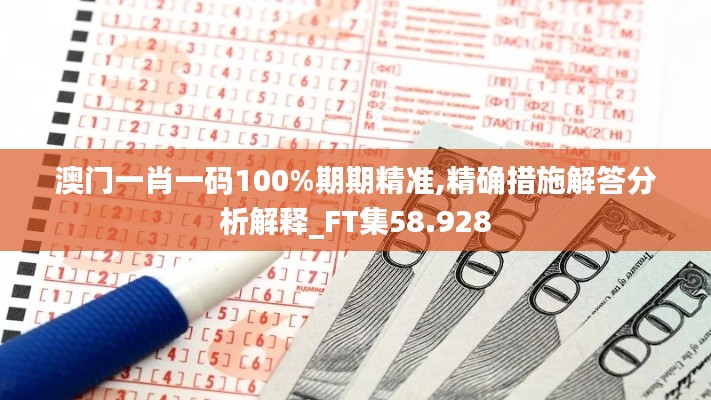 澳门一肖一码100%期期精准,精确措施解答分析解释_FT集58.928