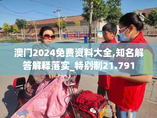 澳门2024免费资料大全,知名解答解释落实_特别制21.791