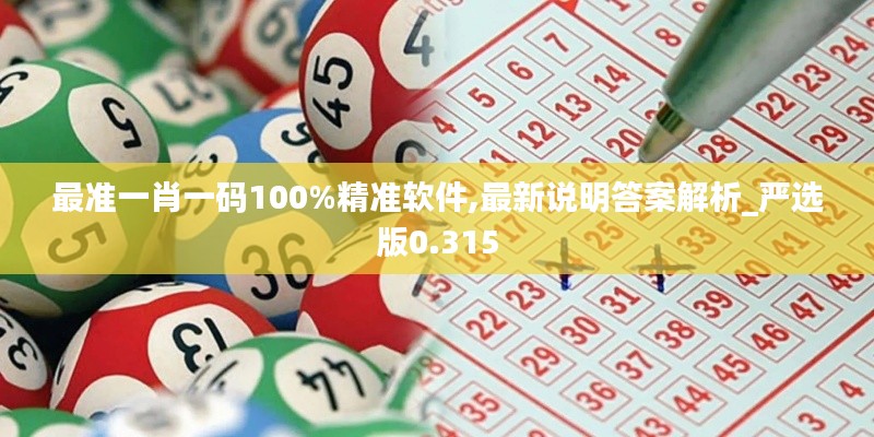 最准一肖一码100%精准软件,最新说明答案解析_严选版0.315