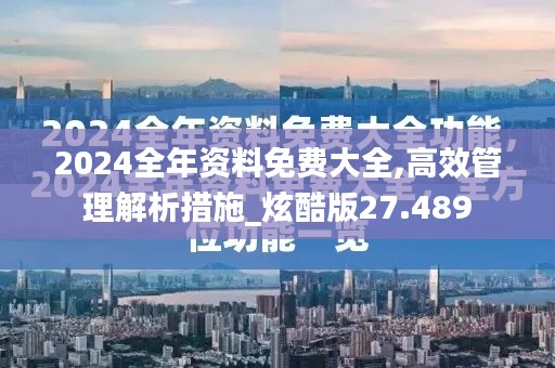 2024全年资料免费大全,高效管理解析措施_炫酷版27.489