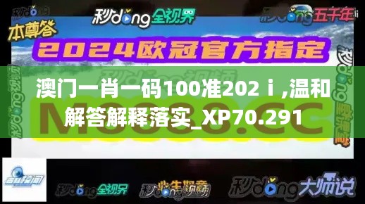 澳门一肖一码100准202ⅰ,温和解答解释落实_XP70.291