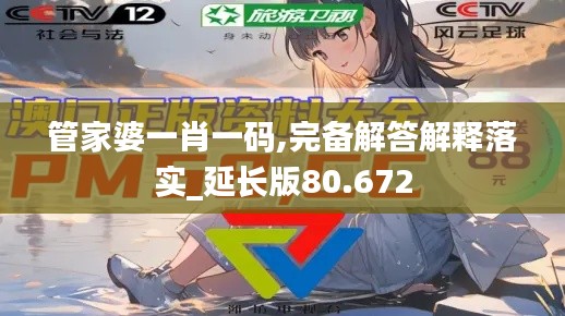 管家婆一肖一码,完备解答解释落实_延长版80.672