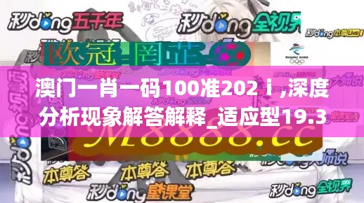 澳门一肖一码100准202ⅰ,深度分析现象解答解释_适应型19.392