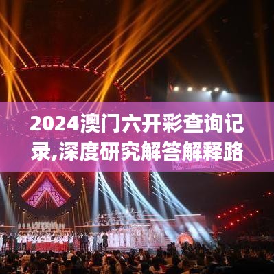 2024澳门六开彩查询记录,深度研究解答解释路径_半成款50.735