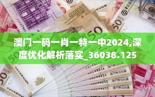 澳门一码一肖一特一中2024,深度优化解析落实_36038.125