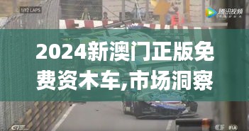 2024新澳门正版免费资木车,市场洞察解答落实_精炼版30.343