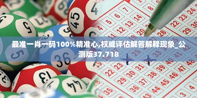 最准一肖一码100%精准心,权威评估解答解释现象_公测版37.718