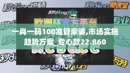 一肖一码100准管家婆,市场实施趋势方案_专心款22.860