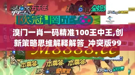 溴门一肖一码精准100王中王,创新策略思维解释解答_冲突版99.685