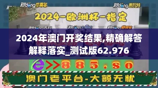 2024年澳门开奖结果,精确解答解释落实_测试版62.976