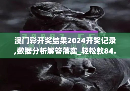 澳门彩开奖结果2024开奖记录,数据分析解答落实_轻松款84.462