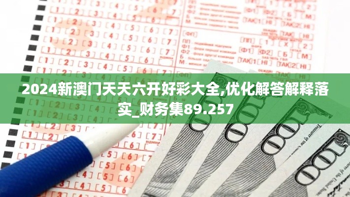 2024新澳门天天六开好彩大全,优化解答解释落实_财务集89.257