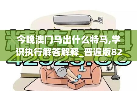 今晚澳门马出什么特马,学识执行解答解释_普遍版82.808