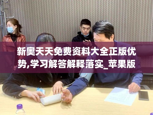 新奥天天免费资料大全正版优势,学习解答解释落实_苹果版5.771