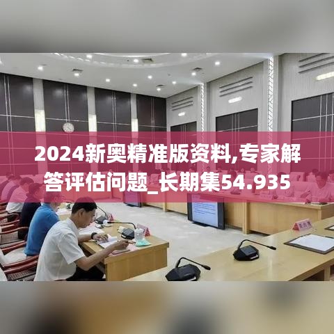 2024新奥精准版资料,专家解答评估问题_长期集54.935