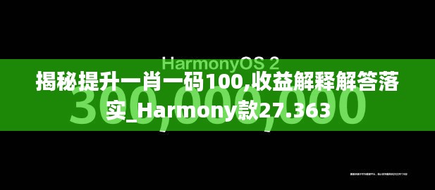 揭秘提升一肖一码100,收益解释解答落实_Harmony款27.363