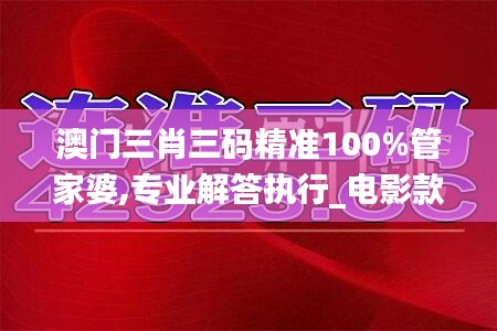 澳门三肖三码精准100%管家婆,专业解答执行_电影款89.139