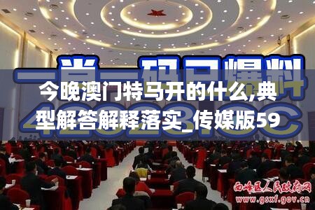 今晚澳门特马开的什么,典型解答解释落实_传媒版59.439