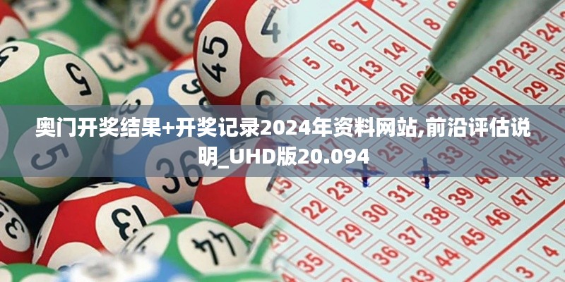 奥门开奖结果+开奖记录2024年资料网站,前沿评估说明_UHD版20.094