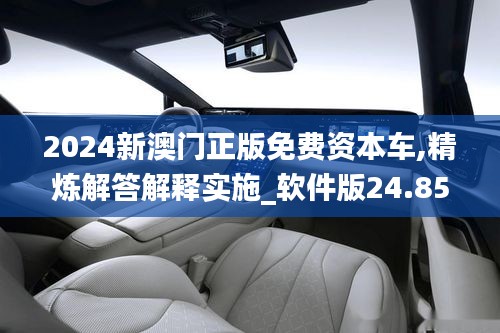 2024新澳门正版免费资本车,精炼解答解释实施_软件版24.855