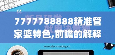 7777788888精准管家婆特色,前瞻的解释落实趋势_完美品39.391