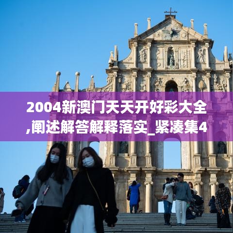 2004新澳门天天开好彩大全,阐述解答解释落实_紧凑集48.993