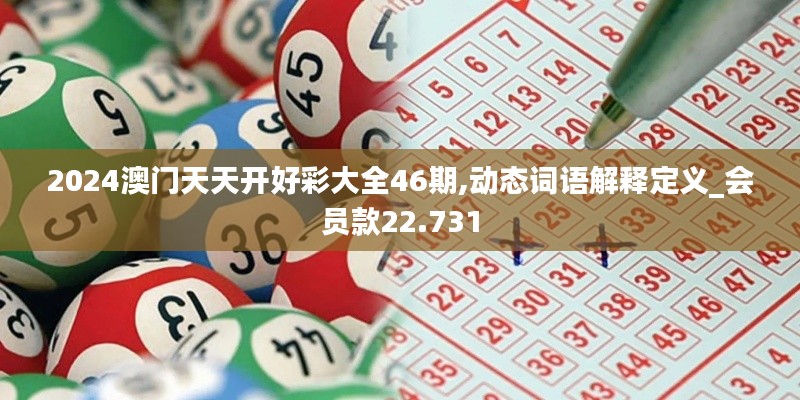 2024澳门天天开好彩大全46期,动态词语解释定义_会员款22.731