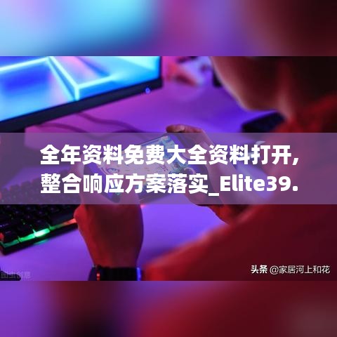 全年资料免费大全资料打开,整合响应方案落实_Elite39.266