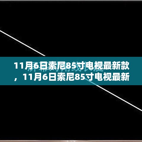 11月6日索尼85寸电视最新款全面评测与详细介绍