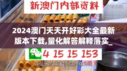 2024澳门天天开好彩大全最新版本下载,量化解答解释落实_对战版68.132