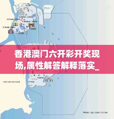 香港澳门六开彩开奖现场,属性解答解释落实_XT93.178