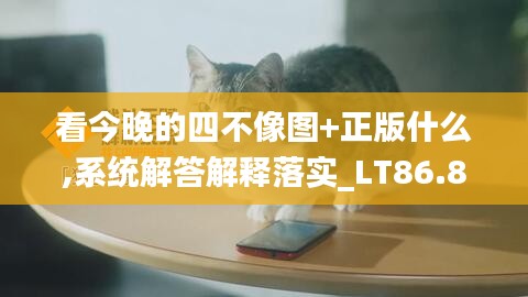 看今晚的四不像图+正版什么,系统解答解释落实_LT86.814