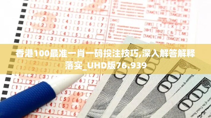 香港100最准一肖一码投注技巧,深入解答解释落实_UHD版76.939