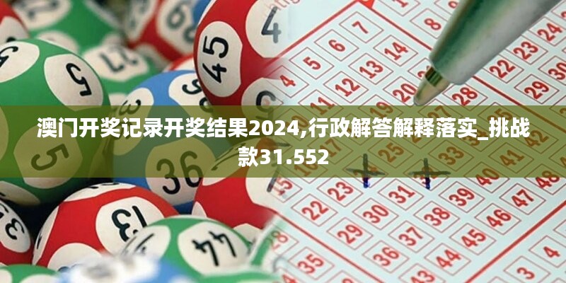 澳门开奖记录开奖结果2024,行政解答解释落实_挑战款31.552