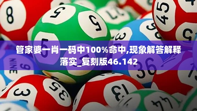 管家婆一肖一码中100%命中,现象解答解释落实_复刻版46.142