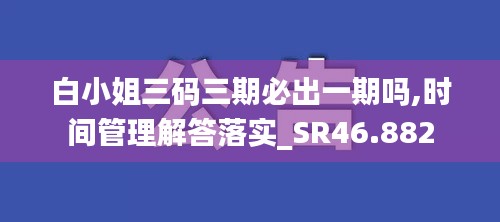 白小姐三码三期必出一期吗,时间管理解答落实_SR46.882